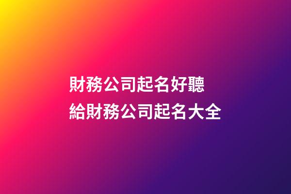 財務公司起名好聽 給財務公司起名大全-第1張-公司起名-玄機派